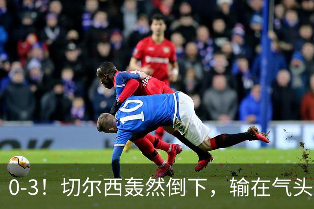 0-3！切尔西轰然倒下，输在气头上，以前捧得高，现在摔得重